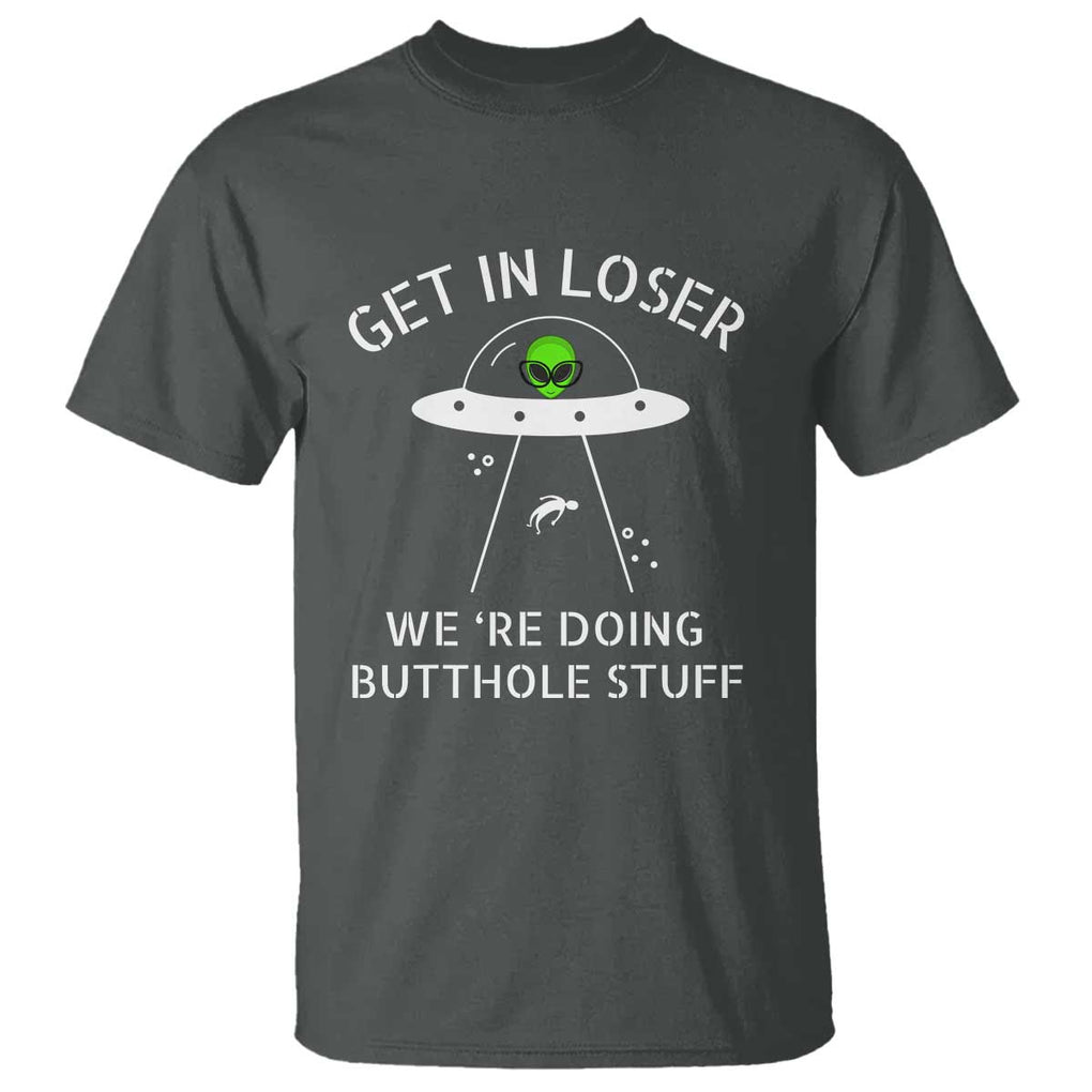 Get in Loser We're Doing Butthole Stuff Funny Alien T Shirt TS01 Dark Heather Print Your Wear