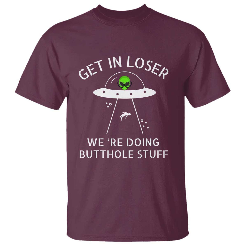 Get in Loser We're Doing Butthole Stuff Funny Alien T Shirt TS01 Maroon Print Your Wear