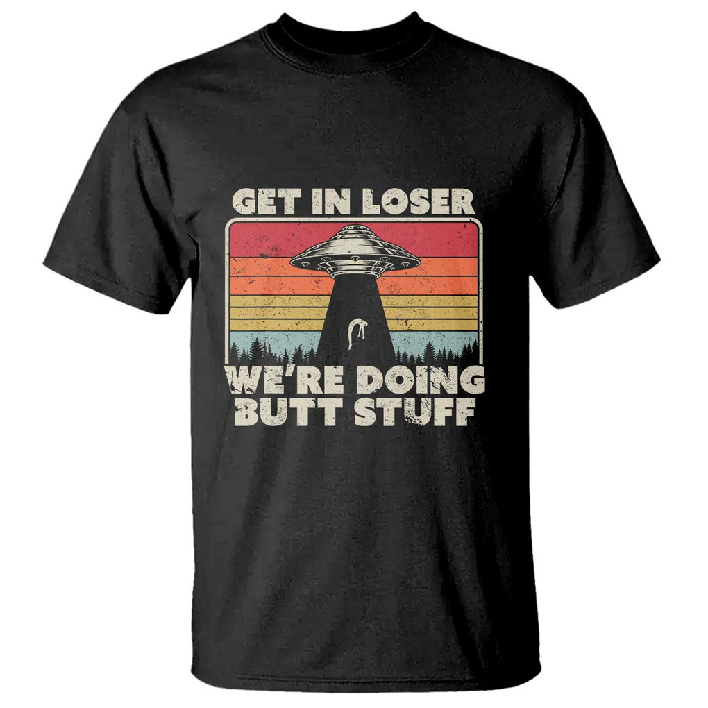 Get In Loser T Shirt Alien, UFO Funny, We're Doing Butt Stuff TS01 Black Print Your Wear