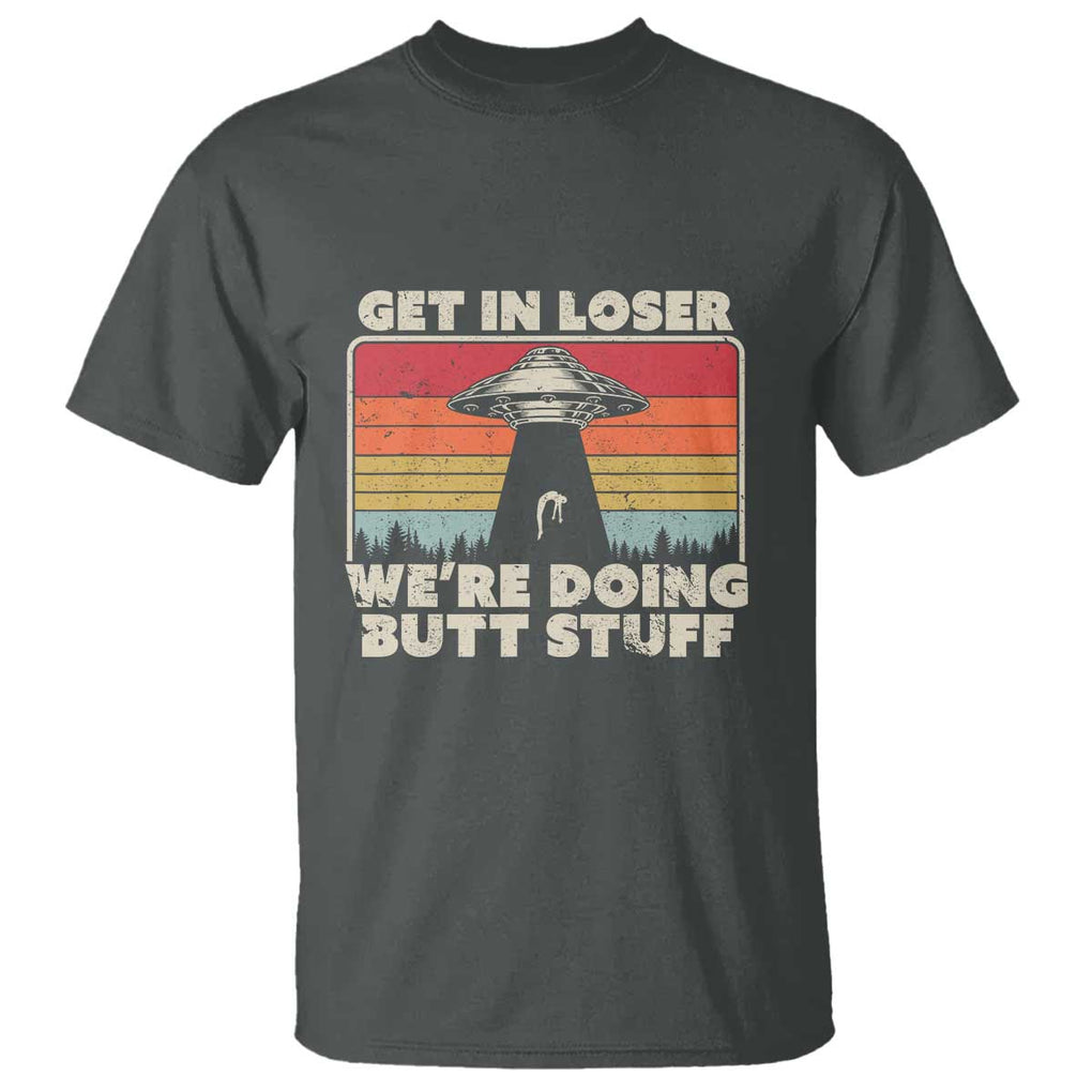 Get In Loser T Shirt Alien, UFO Funny, We're Doing Butt Stuff TS01 Dark Heather Print Your Wear