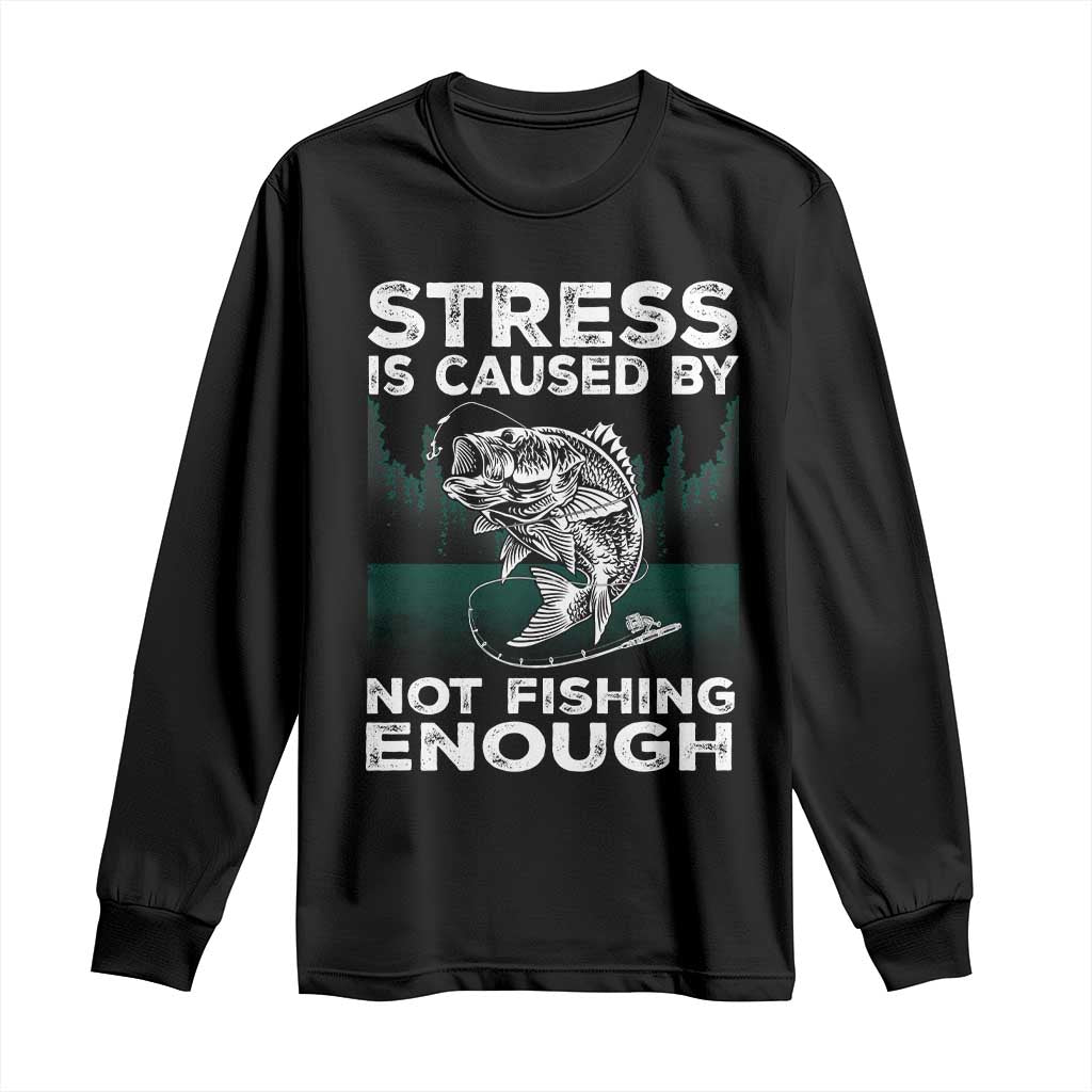 Funny Fishing Long Sleeve Shirt Stress Is Caused By Not Fishing Enough Bass Fly Lovers Fisherman TS02 Black Print Your Wear