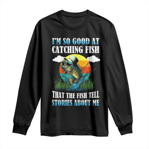 Funny Fishing Long Sleeve Shirt I'm So Good At Catching Fish That The Fish Tell Stories About Me TS02 Black Print Your Wear