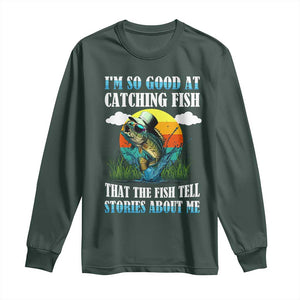 Funny Fishing Long Sleeve Shirt I'm So Good At Catching Fish That The Fish Tell Stories About Me TS02 Dark Forest Green Print Your Wear