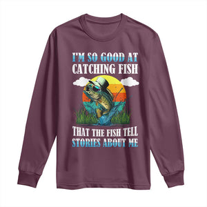 Funny Fishing Long Sleeve Shirt I'm So Good At Catching Fish That The Fish Tell Stories About Me TS02 Maroon Print Your Wear