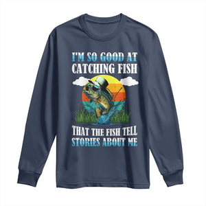 Funny Fishing Long Sleeve Shirt I'm So Good At Catching Fish That The Fish Tell Stories About Me TS02 Navy Print Your Wear