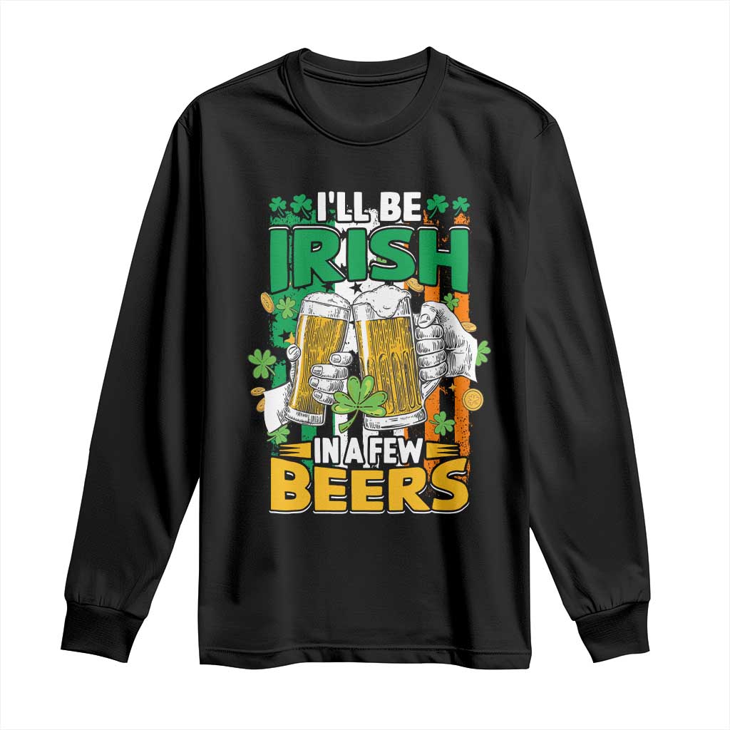 Funny St Patricks Day Drinking Long Sleeve Shirt I'll Be Irish In A Few Beers Drink Squad TS02 Black Print Your Wear