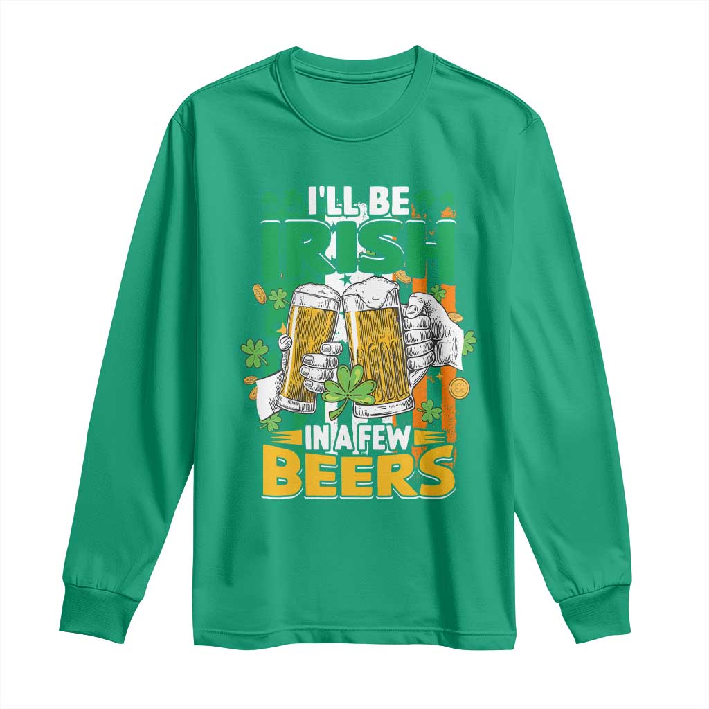 Funny St Patricks Day Drinking Long Sleeve Shirt I'll Be Irish In A Few Beers Drink Squad TS02 Irish Green Print Your Wear
