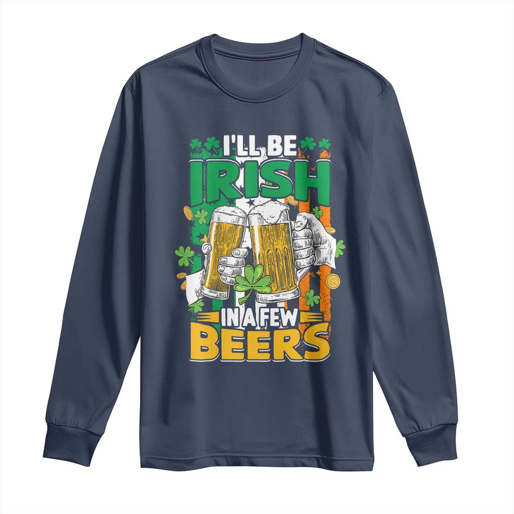 Funny St Patricks Day Drinking Long Sleeve Shirt I'll Be Irish In A Few Beers Drink Squad TS02 Navy Print Your Wear