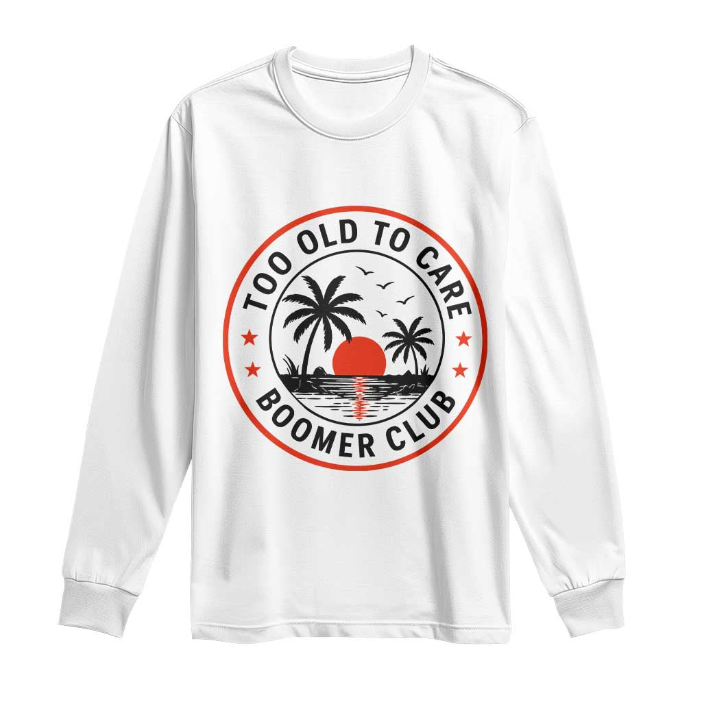 Too Old To Care Funny Retired Boomer Club Long Sleeve Shirt Beach Sunset Tropical Coastal Vacation Retirement Gag Gift TS02 White Print Your Wear