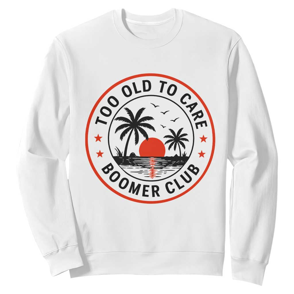 Too Old To Care Funny Retired Boomer Club Sweatshirt Beach Sunset Tropical Coastal Vacation Retirement Gag Gift TS02 White Print Your Wear