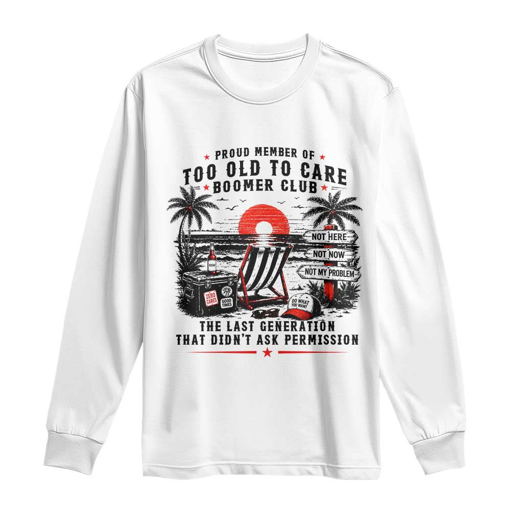Proud Member Of Too Old To Care Boomer Club Retired Long Sleeve Shirt Funny Retirement The Last Generation Beach Sunset Vacation TS02 White Print Your Wear