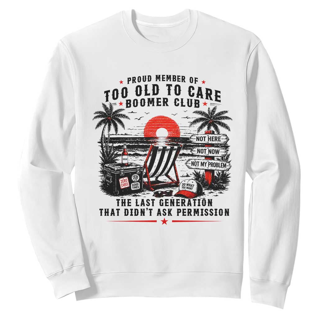 Proud Member Of Too Old To Care Boomer Club Retired Sweatshirt Funny Retirement The Last Generation Beach Sunset Vacation TS02 White Print Your Wear