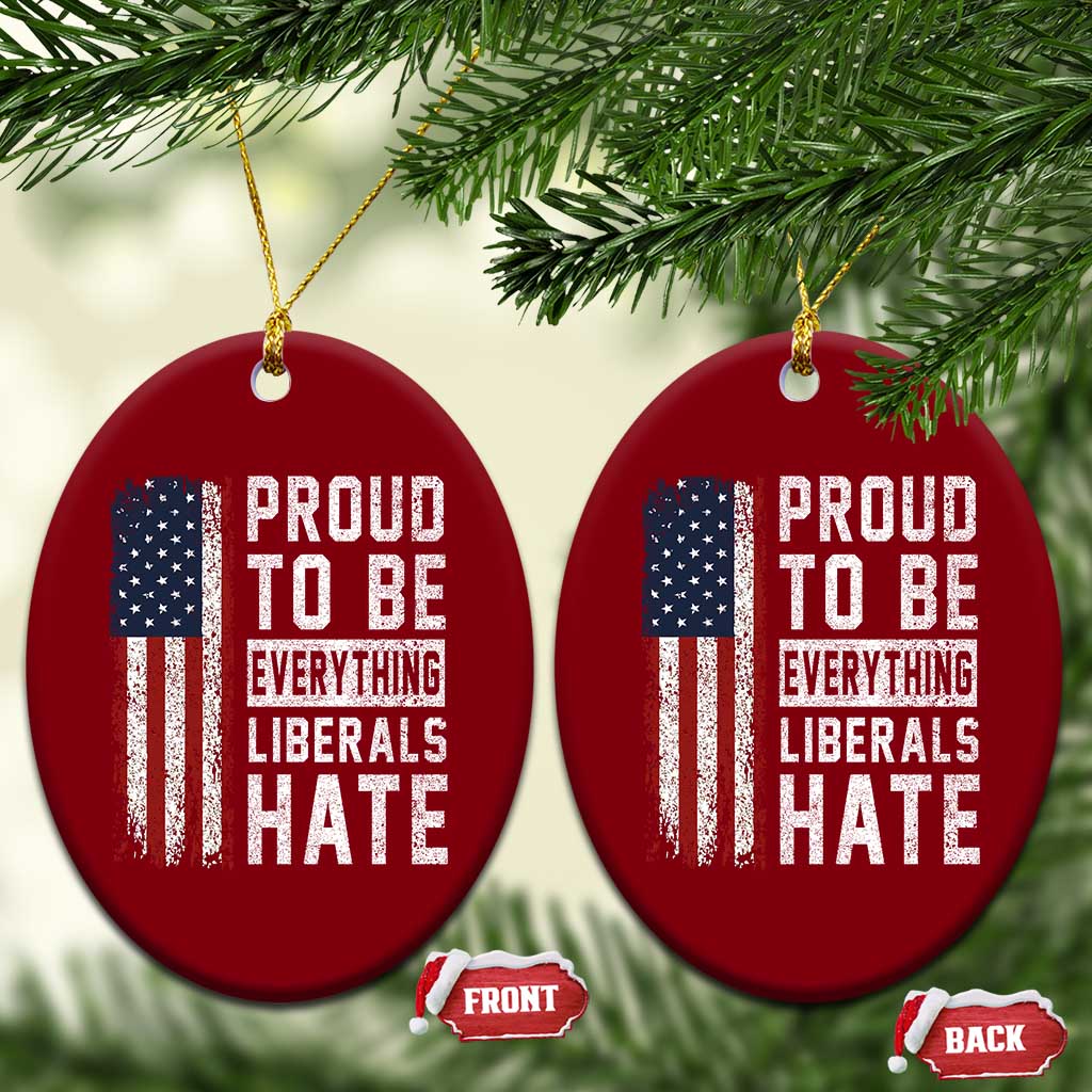 Proud To Be Everything Liberals Hate Satire Ceramic Ornament Distressed American Flag Patriotic Sarcasm Graphic TS02 Print Your Wear