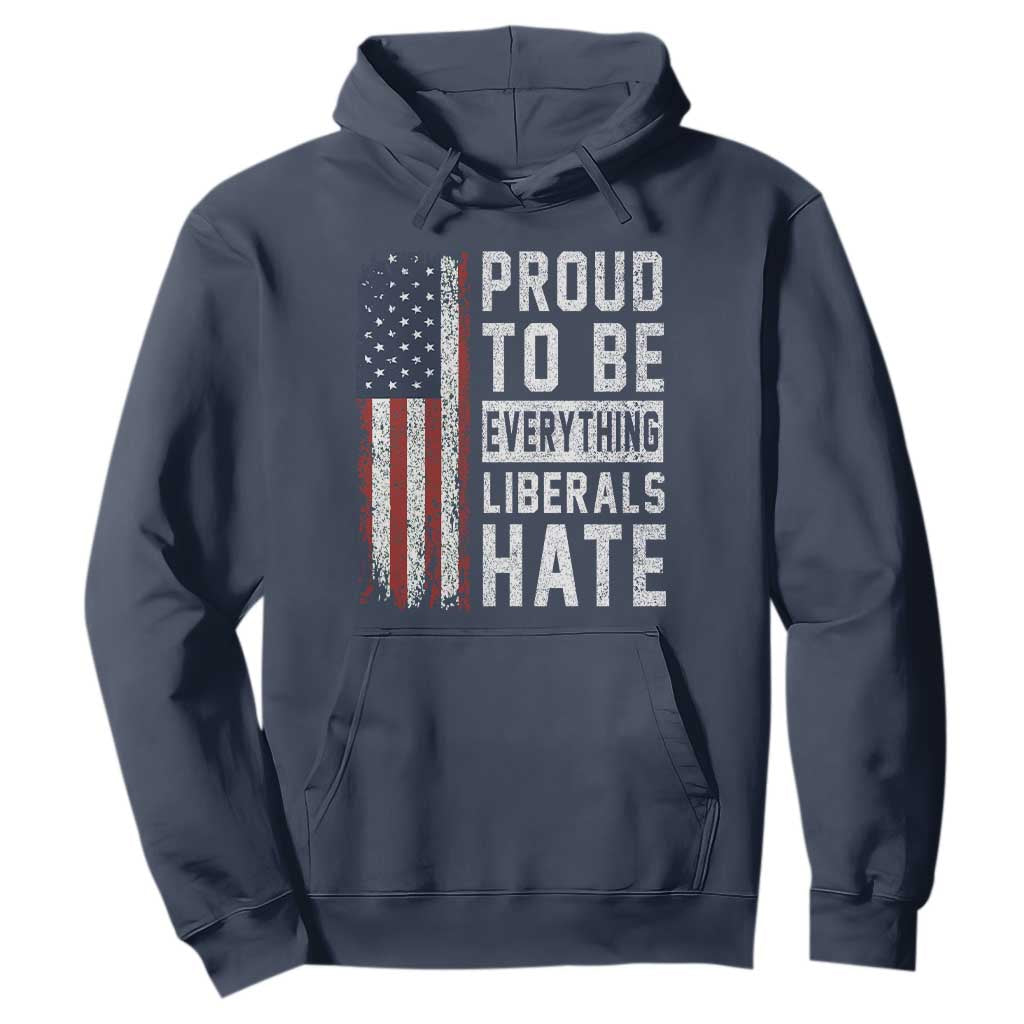 Proud To Be Everything Liberals Hate Satire Hoodie Distressed American Flag Patriotic Sarcasm Graphic TS02 Navy Print Your Wear
