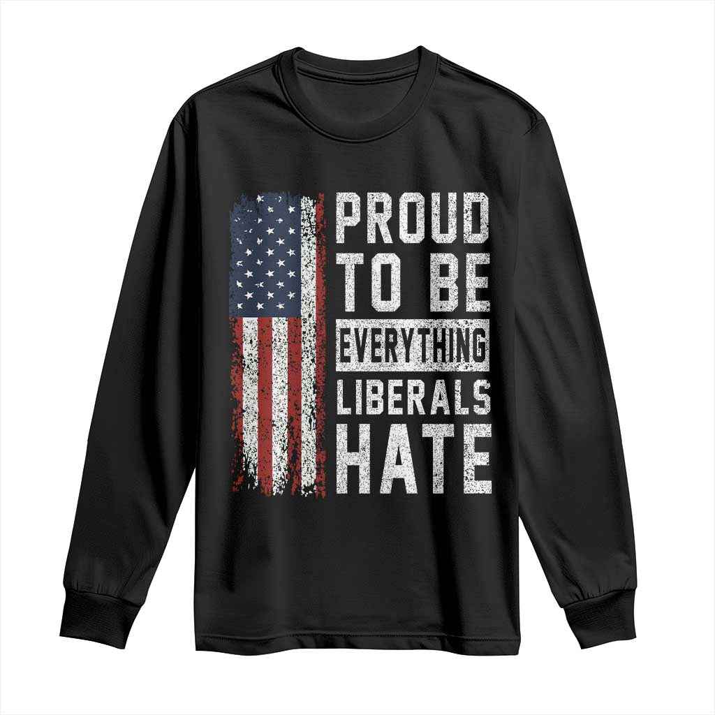 Proud To Be Everything Liberals Hate Satire Long Sleeve Shirt Distressed American Flag Patriotic Sarcasm Graphic TS02 Black Print Your Wear