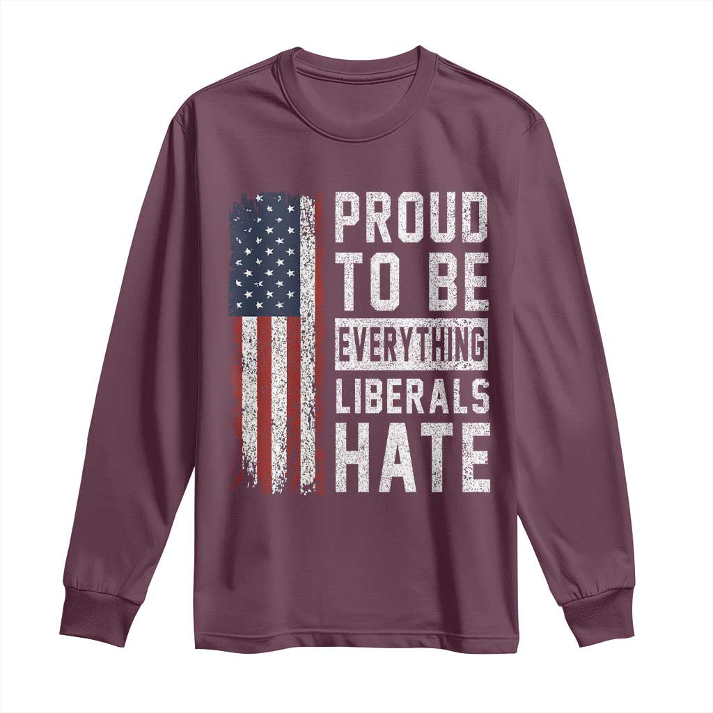 Proud To Be Everything Liberals Hate Satire Long Sleeve Shirt Distressed American Flag Patriotic Sarcasm Graphic TS02 Maroon Print Your Wear