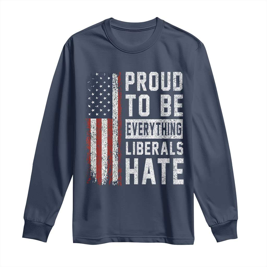 Proud To Be Everything Liberals Hate Satire Long Sleeve Shirt Distressed American Flag Patriotic Sarcasm Graphic TS02 Navy Print Your Wear