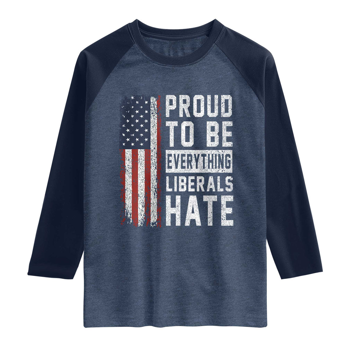 Proud To Be Everything Liberals Hate Satire Raglan Shirt Distressed American Flag Patriotic Sarcasm Graphic TS02 Heather Denim Navy Print Your Wear