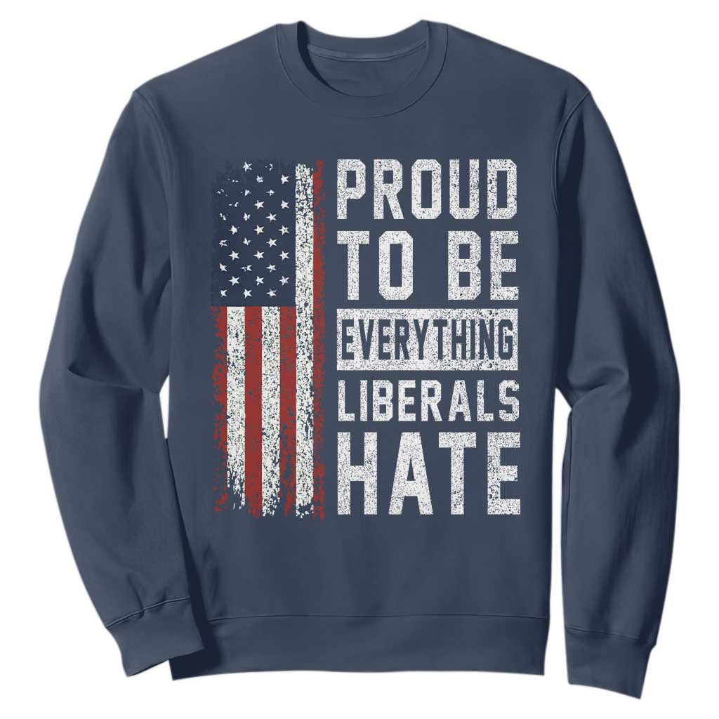 Proud To Be Everything Liberals Hate Satire Sweatshirt Distressed American Flag Patriotic Sarcasm Graphic TS02 Navy Print Your Wear