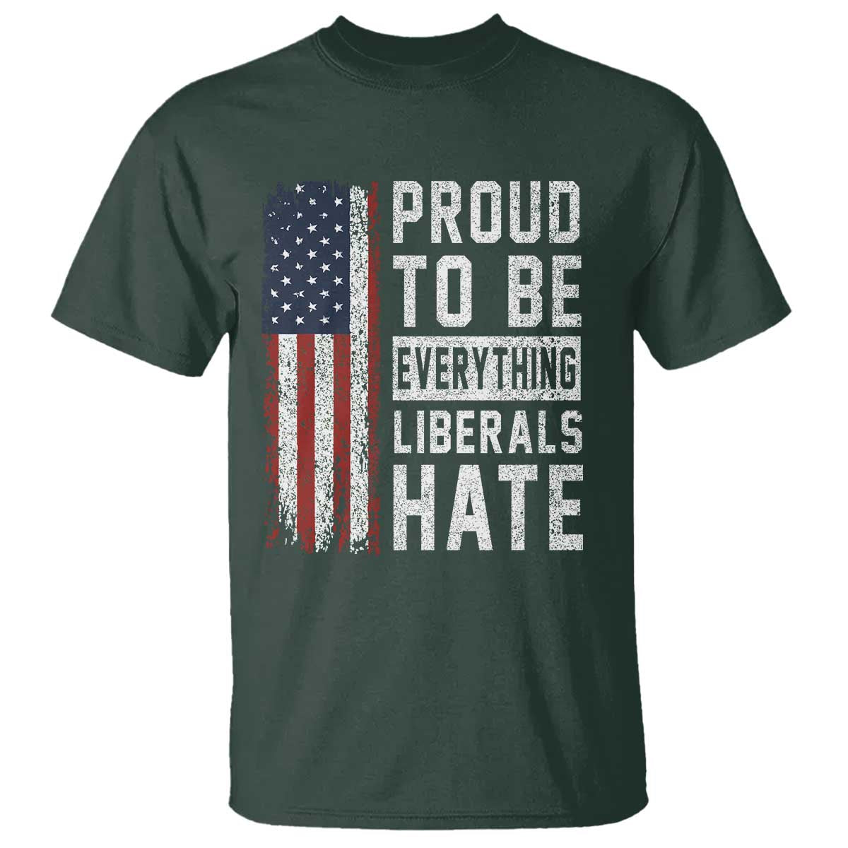 Proud To Be Everything Liberals Hate Satire T Shirt Distressed American Flag Patriotic Sarcasm Graphic TS02 Dark Forest Green Print Your Wear