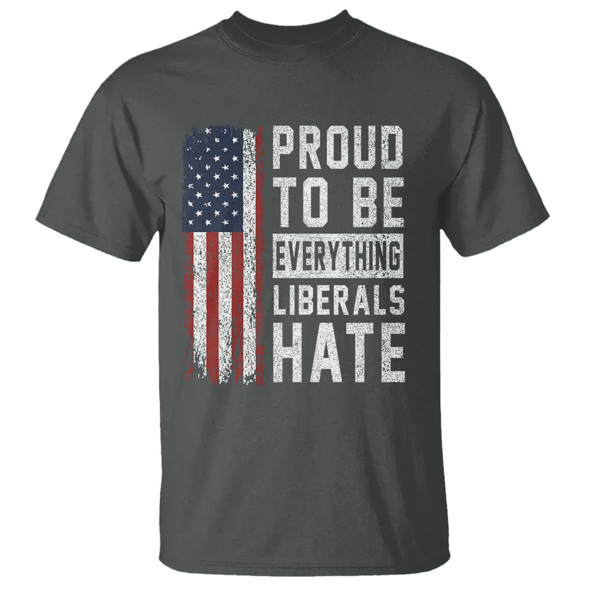 Proud To Be Everything Liberals Hate Satire T Shirt Distressed American Flag Patriotic Sarcasm Graphic TS02 Dark Heather Print Your Wear