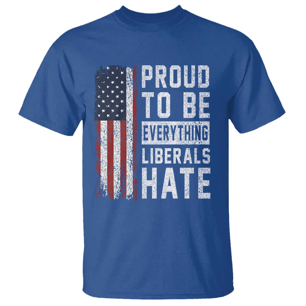 Proud To Be Everything Liberals Hate Satire T Shirt Distressed American Flag Patriotic Sarcasm Graphic TS02 Royal Blue Print Your Wear