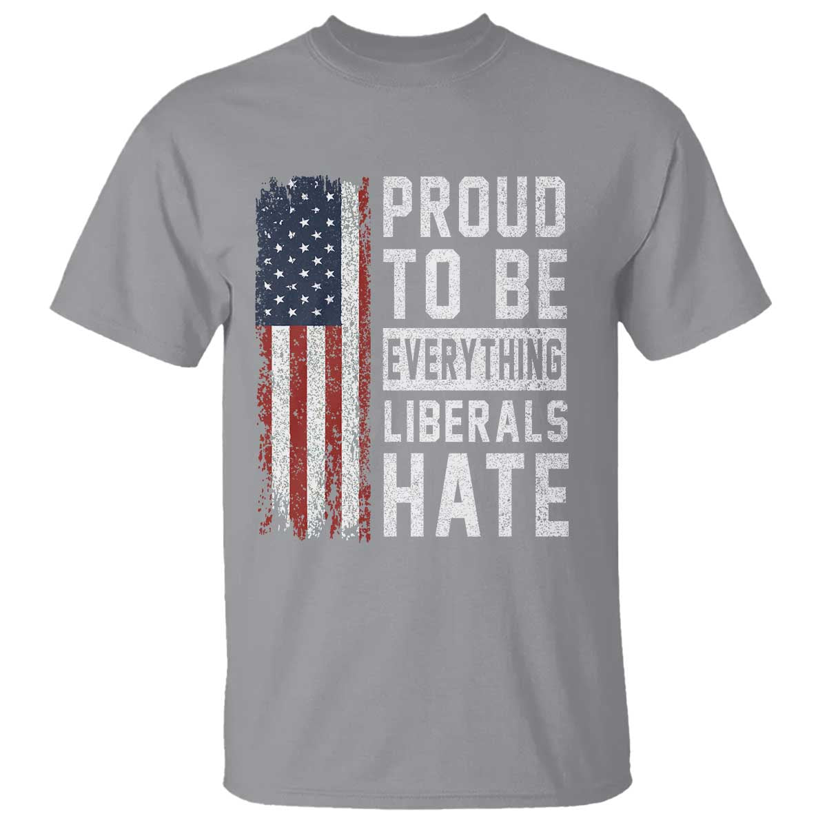 Proud To Be Everything Liberals Hate Satire T Shirt Distressed American Flag Patriotic Sarcasm Graphic TS02 Sport Gray Print Your Wear