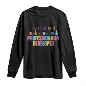 Does This Shirt Make Me Look Professionally Developed Long Sleeve Shirt Funny Professional Development Workplace Humor TS02 Black Print Your Wear