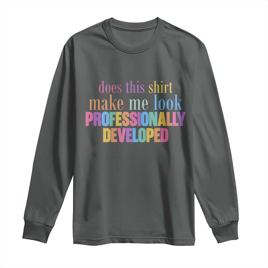 Does This Shirt Make Me Look Professionally Developed Long Sleeve Shirt Funny Professional Development Workplace Humor TS02 Dark Heather Print Your Wear