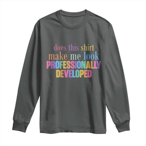 Does This Shirt Make Me Look Professionally Developed Long Sleeve Shirt Funny Professional Development Workplace Humor TS02 Dark Heather Print Your Wear