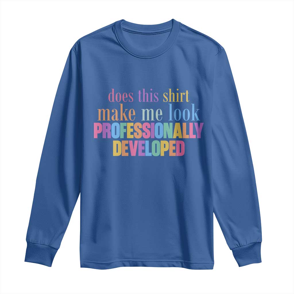 Does This Shirt Make Me Look Professionally Developed Long Sleeve Shirt Funny Professional Development Workplace Humor TS02 Royal Blue Print Your Wear