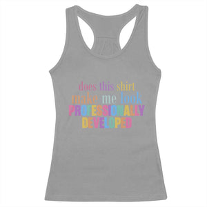 Does This Shirt Make Me Look Professionally Developed Racerback Tank Top Funny Professional Development Workplace Humor TS02 Sport Gray Print Your Wear
