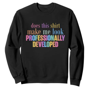 Does This Shirt Make Me Look Professionally Developed Sweatshirt Funny Professional Development Workplace Humor TS02 Black Print Your Wear