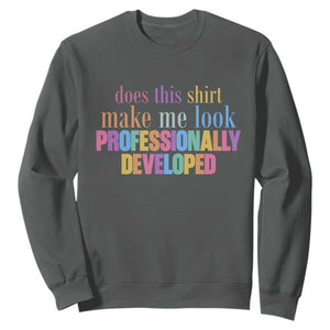 Does This Shirt Make Me Look Professionally Developed Sweatshirt Funny Professional Development Workplace Humor TS02 Dark Heather Print Your Wear