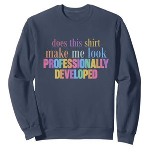 Does This Shirt Make Me Look Professionally Developed Sweatshirt Funny Professional Development Workplace Humor TS02 Navy Print Your Wear