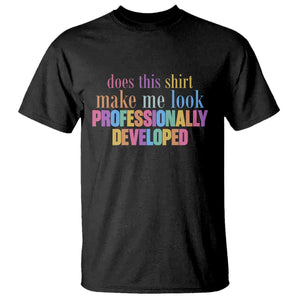 Does This Shirt Make Me Look Professionally Developed T Shirt Funny Professional Development Workplace Humor TS02 Black Print Your Wear
