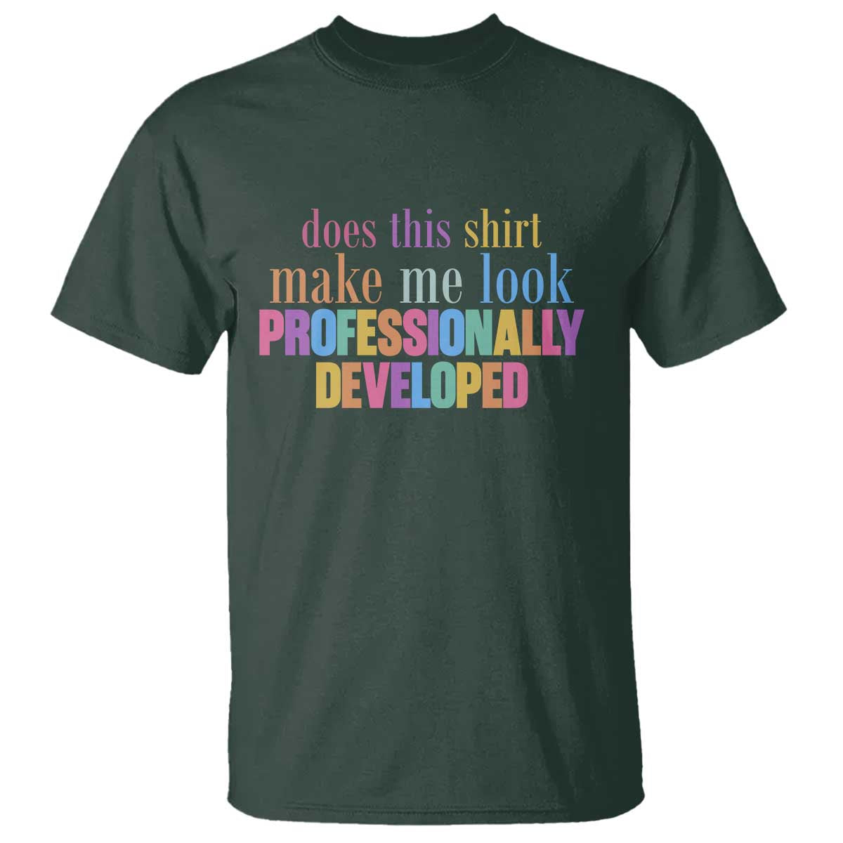 Does This Shirt Make Me Look Professionally Developed T Shirt Funny Professional Development Workplace Humor TS02 Dark Forest Green Print Your Wear