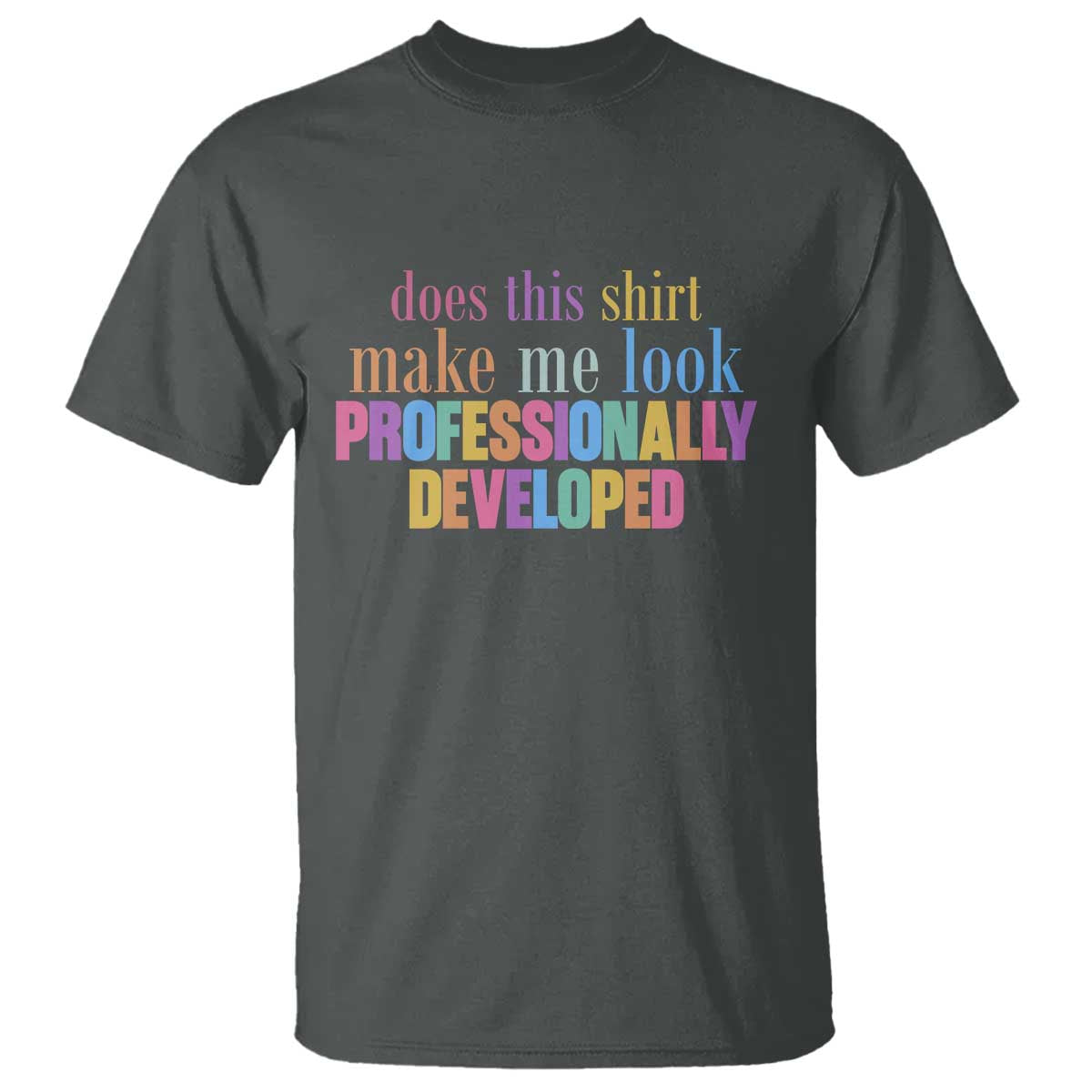 Does This Shirt Make Me Look Professionally Developed T Shirt Funny Professional Development Workplace Humor TS02 Dark Heather Print Your Wear