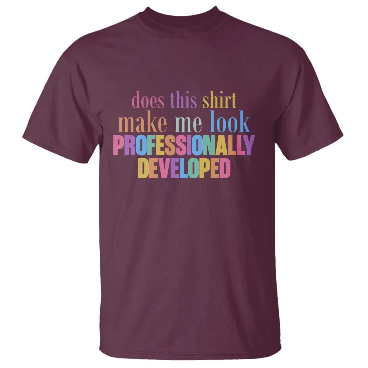 Does This Shirt Make Me Look Professionally Developed T Shirt Funny Professional Development Workplace Humor TS02 Maroon Print Your Wear