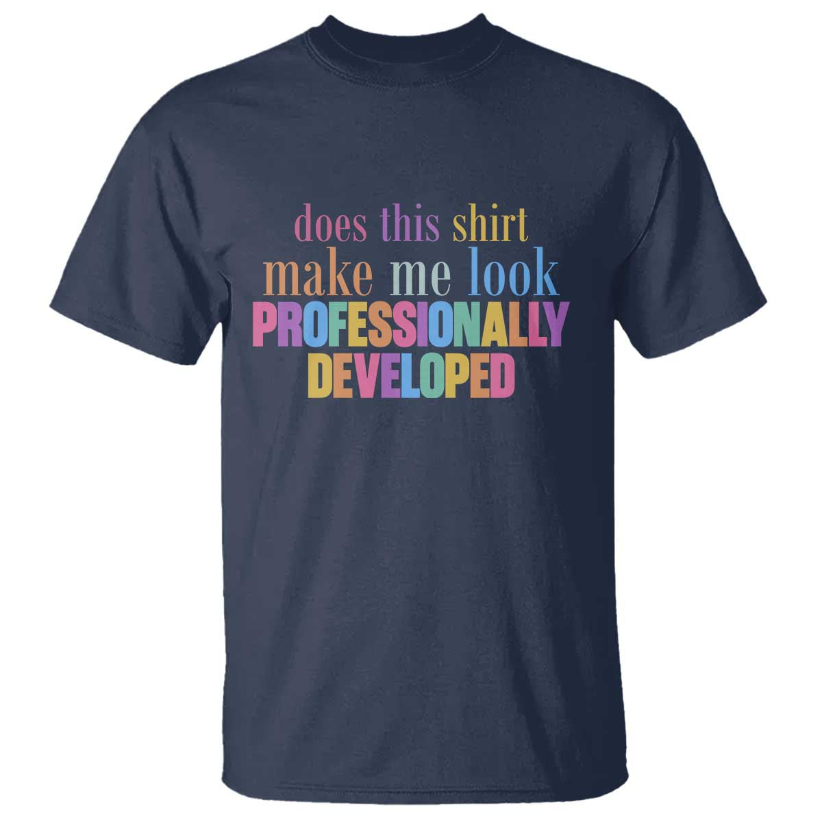 Does This Shirt Make Me Look Professionally Developed T Shirt Funny Professional Development Workplace Humor TS02 Navy Print Your Wear