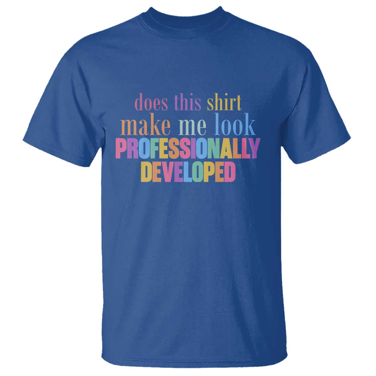 Does This Shirt Make Me Look Professionally Developed T Shirt Funny Professional Development Workplace Humor TS02 Royal Blue Print Your Wear