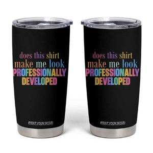 Does This Shirt Make Me Look Professionally Developed Tumbler Cup Funny Professional Development Workplace Humor TS02 Black Print Your Wear