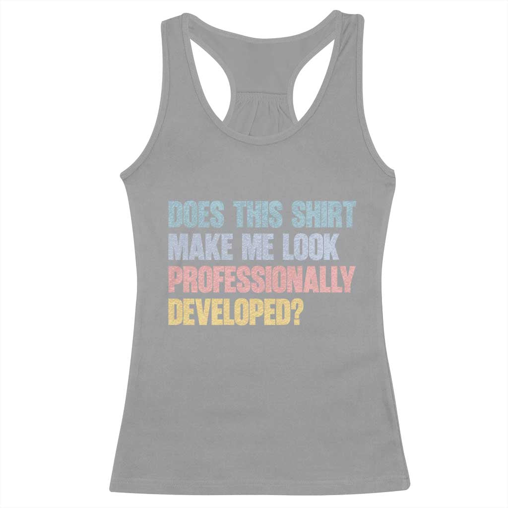 Does This Shirt Make Me Look Professionally Developed Racerback Tank Top Vintage Pastel Funny Professional Development Workplace Humor TS02 Sport Gray Print Your Wear