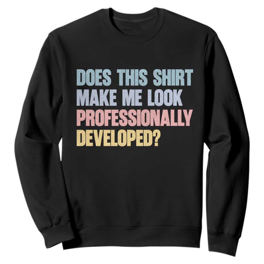 Does This Shirt Make Me Look Professionally Developed Sweatshirt Vintage Pastel Funny Professional Development Workplace Humor TS02 Black Print Your Wear