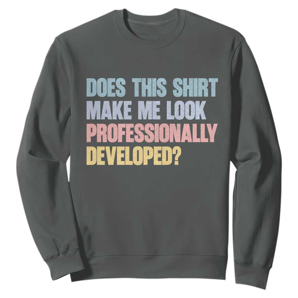 Does This Shirt Make Me Look Professionally Developed Sweatshirt Vintage Pastel Funny Professional Development Workplace Humor TS02 Dark Heather Print Your Wear