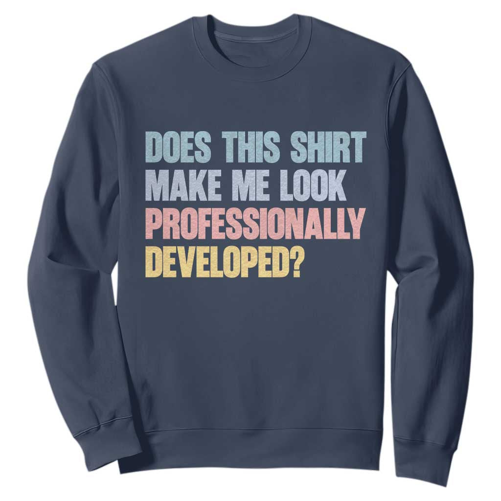 Does This Shirt Make Me Look Professionally Developed Sweatshirt Vintage Pastel Funny Professional Development Workplace Humor TS02 Navy Print Your Wear