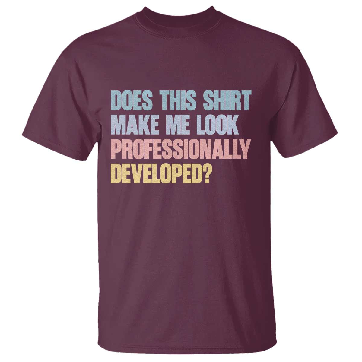 Does This Shirt Make Me Look Professionally Developed T Shirt Vintage Pastel Funny Professional Development Workplace Humor TS02 Maroon Print Your Wear