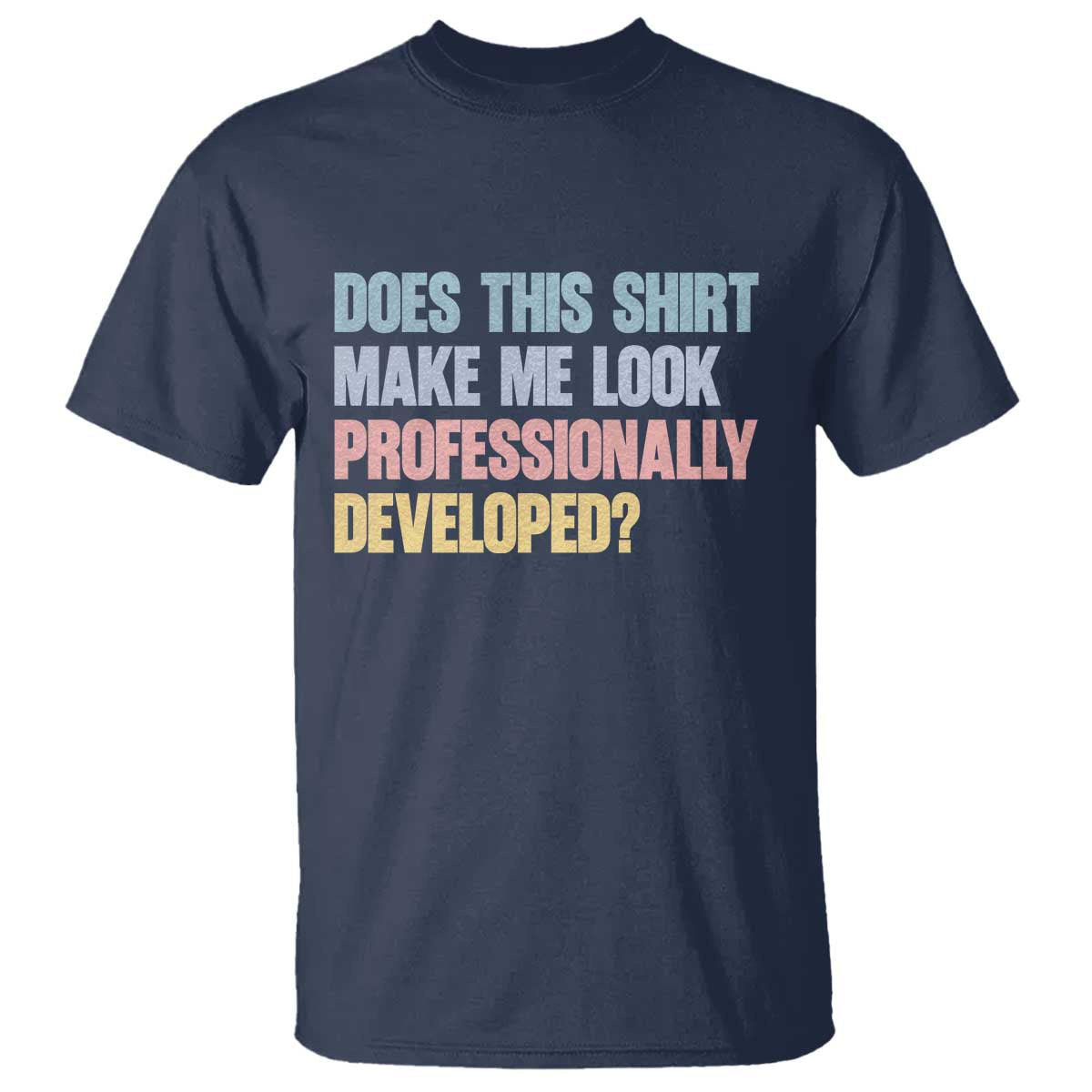 Does This Shirt Make Me Look Professionally Developed T Shirt Vintage Pastel Funny Professional Development Workplace Humor TS02 Navy Print Your Wear