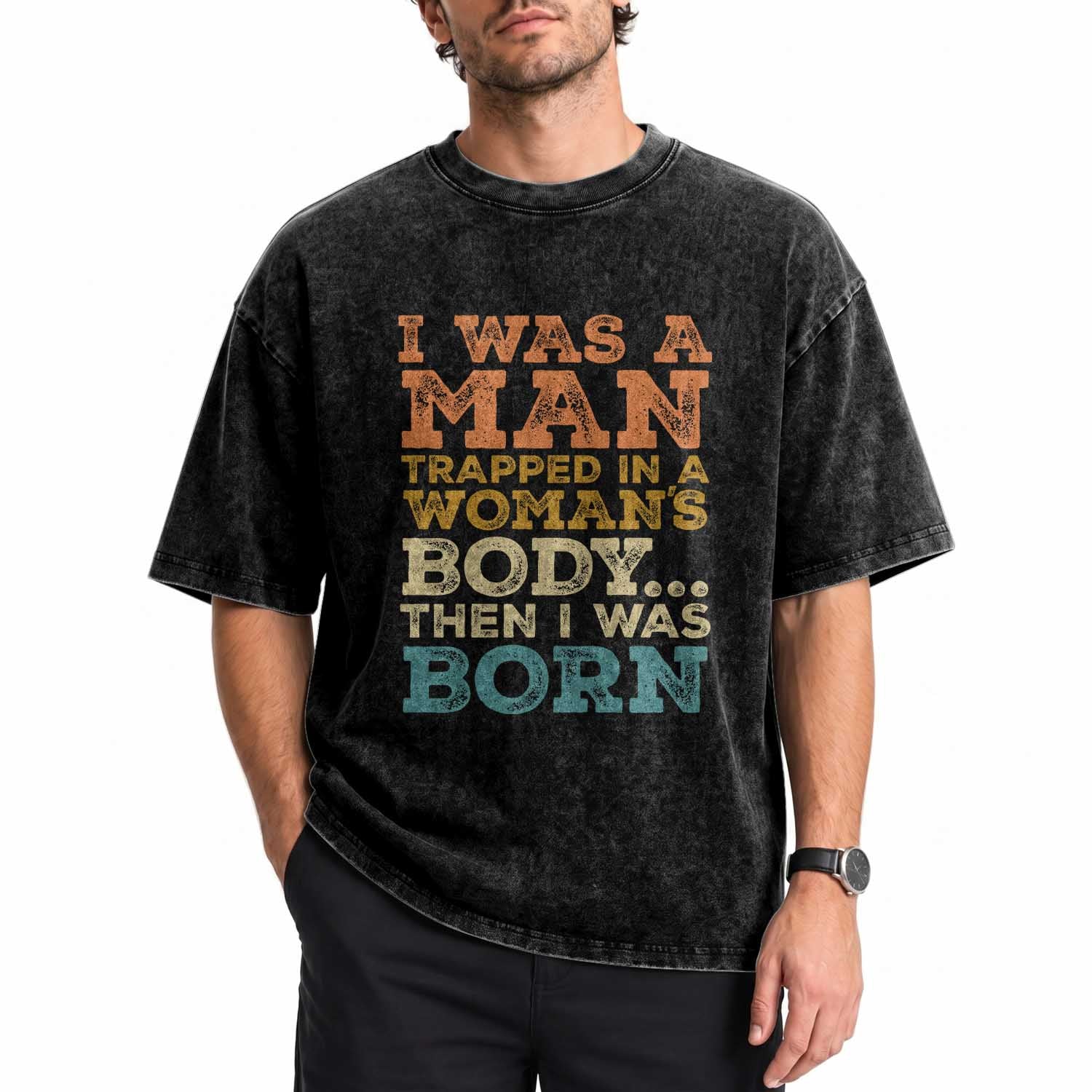 I Was A Man Trapped In A Womans Body Retro Washed Cotton T-Shirt Then I Was Born Funny Dad Joke Mens Humor