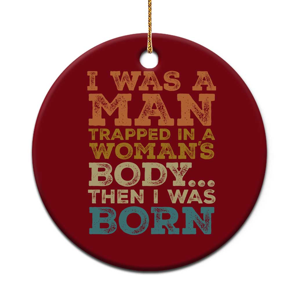 I Was A Man Trapped In A Womans Body Retro Ceramic Ornament Then I Was Born Funny Dad Joke Mens Humor